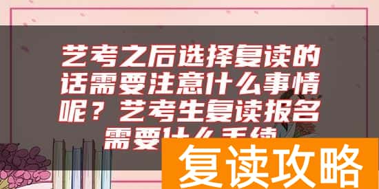 艺考之后选择复读的话需要注意什么事情呢？艺考生复读报名需要什么手续