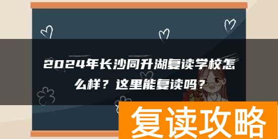 2024年长沙同升湖复读学校怎么样?这里能复读吗?