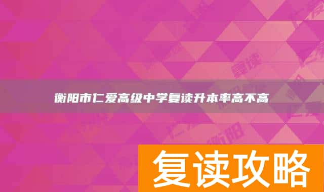 衡阳市仁爱高级中学复读升本率高不高