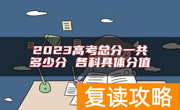 2023高考总分一共多少分 各科具体分值