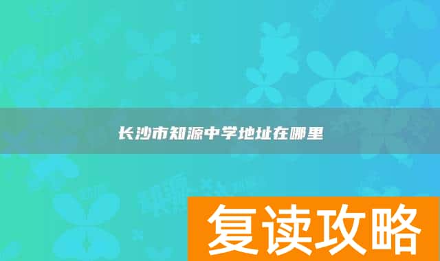 长沙市知源中学地址在哪里