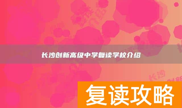 长沙创新高级中学复读学校介绍