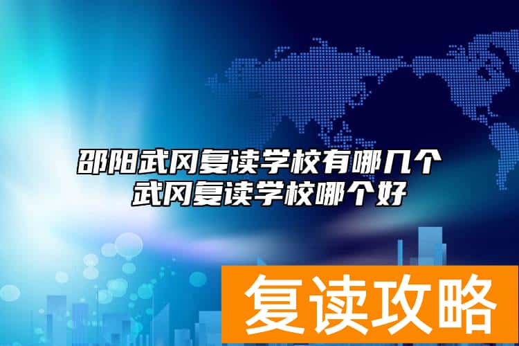 邵阳武冈复读学校有哪几个 武冈复读学校哪个好