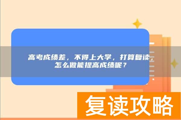 高考成绩差，不得上大学，打算复读，怎么做能提高成绩呢？