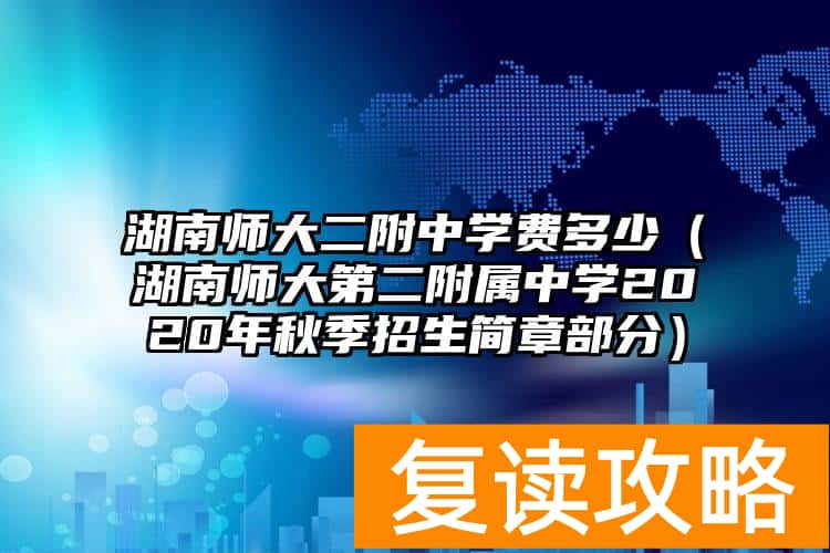 湖南师大二附中学费多少（湖南师大第二附属中学2020年秋季招生简章部分）