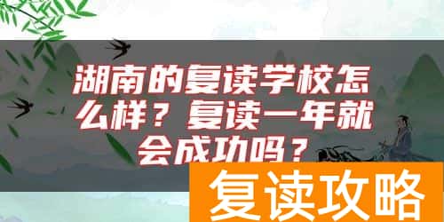 湖南的复读学校怎么样？复读一年就会成功吗？