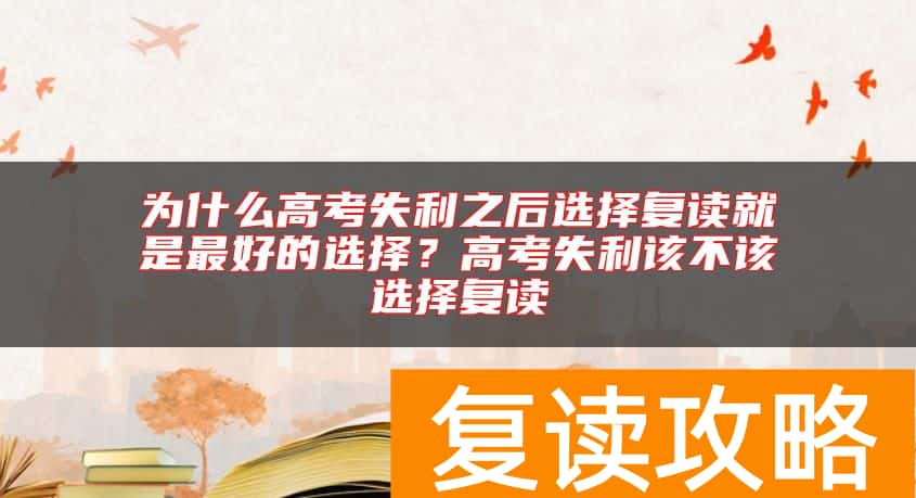 为什么高考失利之后选择复读就是最好的选择？高考失利该不该选择复读