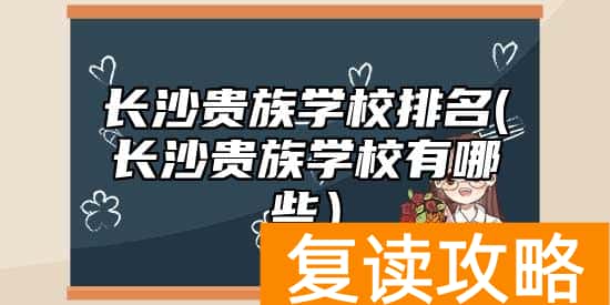 长沙贵族学校排名(长沙贵族学校有哪些）