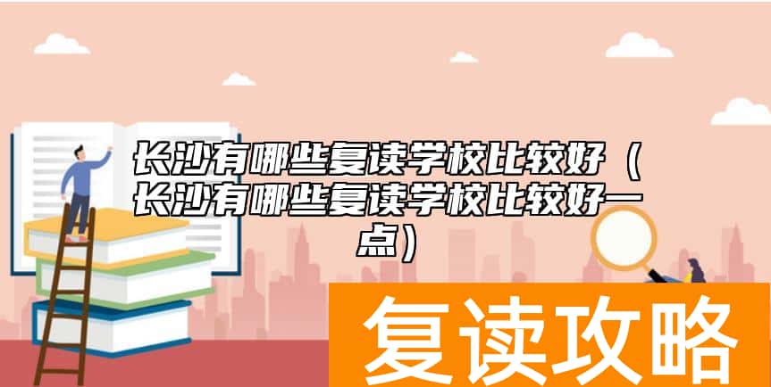 长沙有哪些复读学校比较好（长沙有哪些复读学校比较好一点）