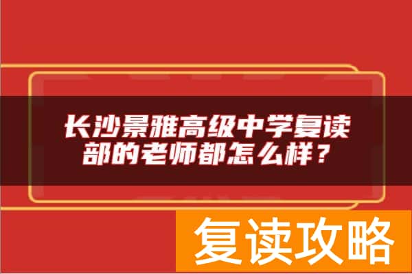 长沙景雅高级中学复读部的老师都怎么样？