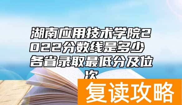 湖南应用技术学院2022分数线是多少 各省录取最低分及位次