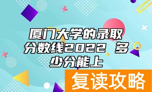 厦门大学的录取分数线2022 多少分能上