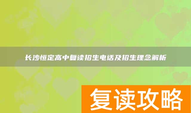 长沙恒定高中复读招生电话及招生理念解析
