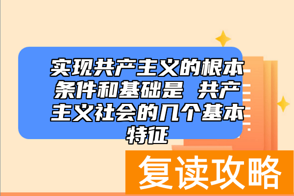 实现共产主义的根本条件和基础是 共产主义社会的几个基本特征