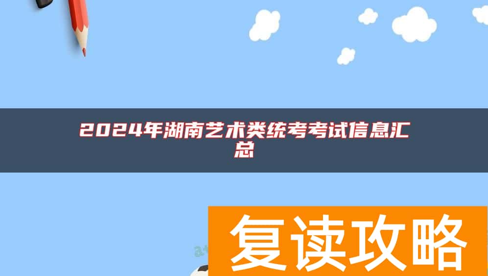 2024年湖南艺术类统考考试信息汇总