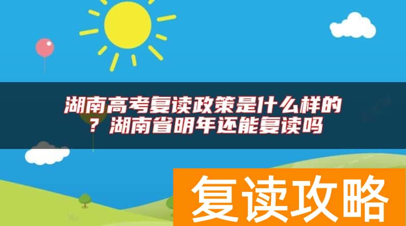 湖南高考复读政策是什么样的？湖南省明年还能复读吗