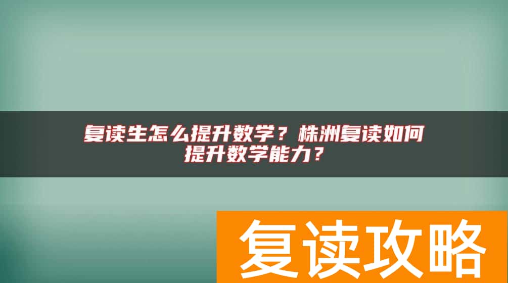 复读生怎么提升数学?株洲复读如何提升数学能力?