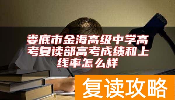 娄底市金海高级中学高考复读部高考成绩和上线率怎么样