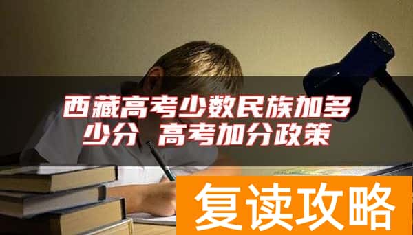 西藏高考少数民族加多少分 高考加分政策