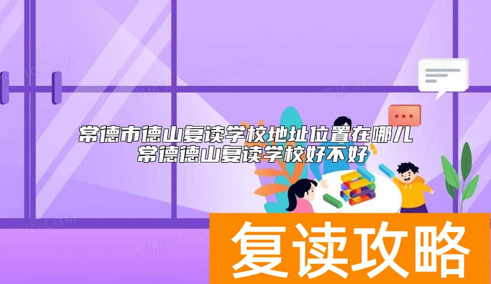 常德市德山复读学校地址位置在哪儿 常德德山复读学校好不好