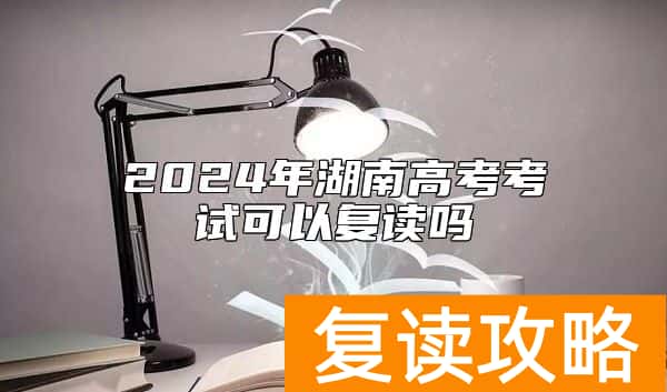 2024年湖南高考考试可以复读吗