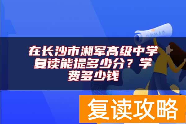 在长沙市湘军高级中学复读能提多少分？学费多少钱
