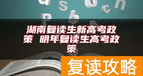 湖南复读生新高考政策 明年复读生高考政策