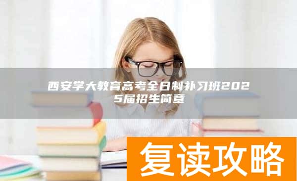 西安学大教育高考全日制补习班2025届招生简章