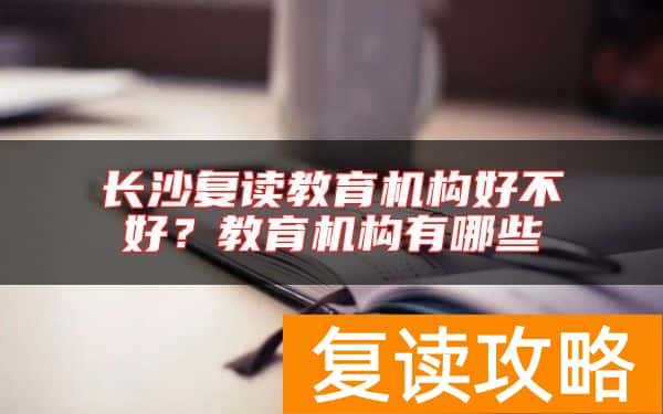 长沙复读教育机构好不好？教育机构有哪些