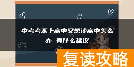 中考考不上高中又想读高中怎么办 有什么建议