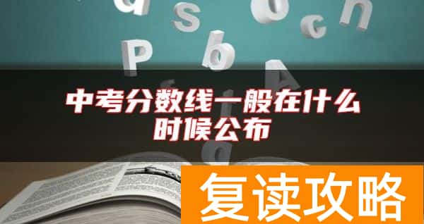 中考分数线一般在什么时候公布