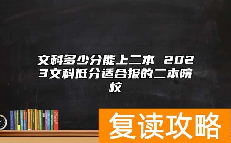 文科多少分能上二本 2023文科低分适合报的二本院校