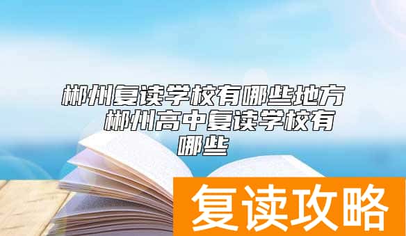 郴州复读学校有哪些地方  郴州高中复读学校有哪些