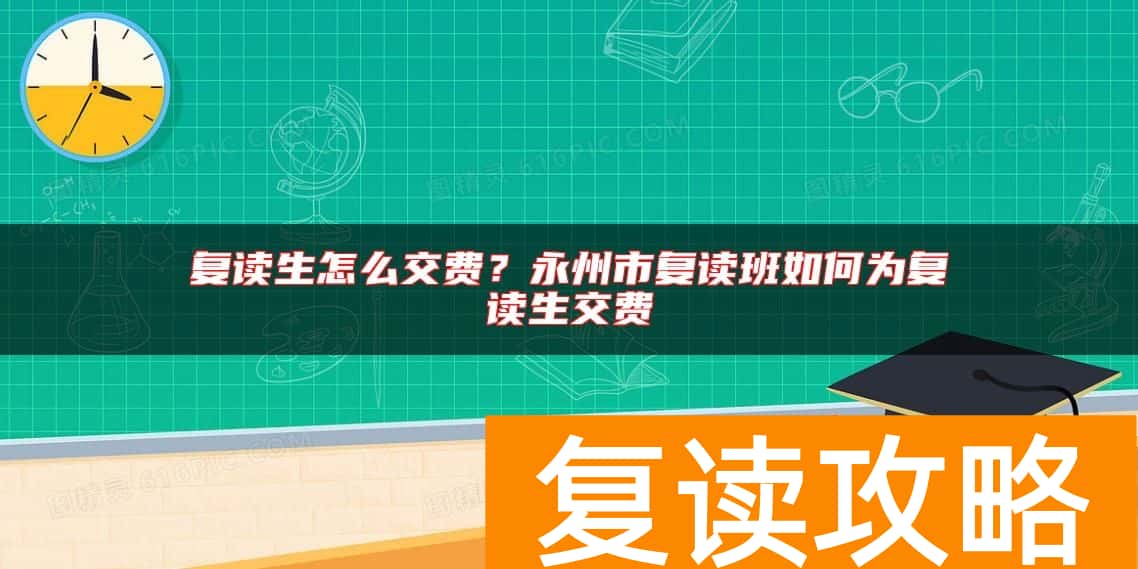 复读生怎么交费？永州市复读班如何为复读生交费