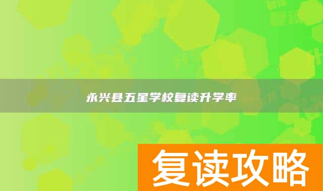 永兴县五星学校复读升学率