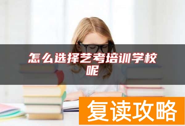 怎么选择艺考培训学校呢