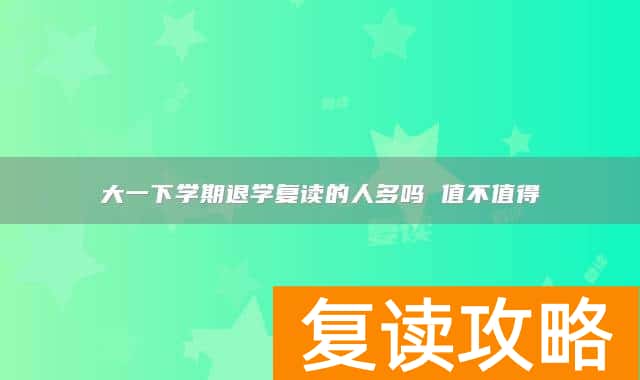 大一下学期退学复读的人多吗 值不值得