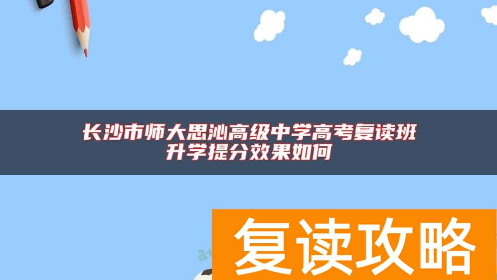 长沙市师大思沁高级中学高考复读班升学提分效果如何