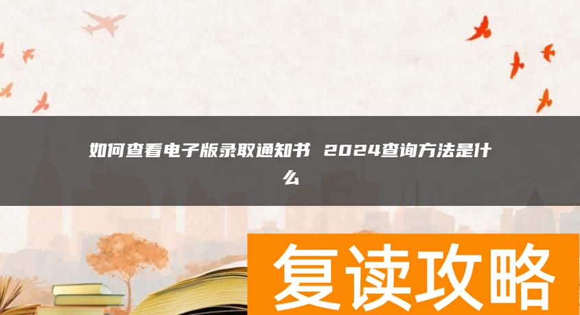 如何查看电子版录取通知书 2024查询方法是什么