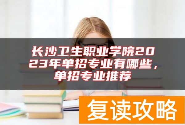 长沙卫生职业学院2023年单招专业有哪些，单招专业推荐
