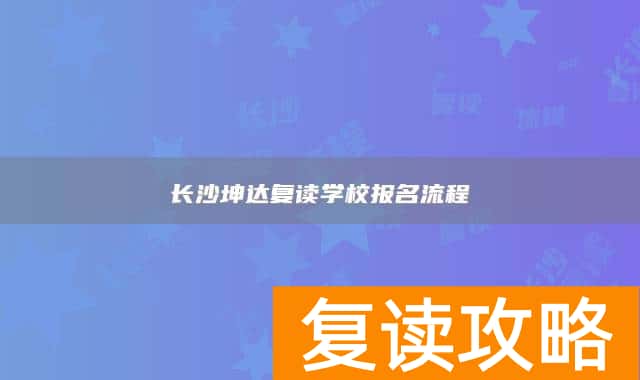 长沙坤达复读学校报名流程