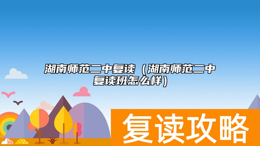 湖南师范二中复读（湖南师范二中复读班怎么样）