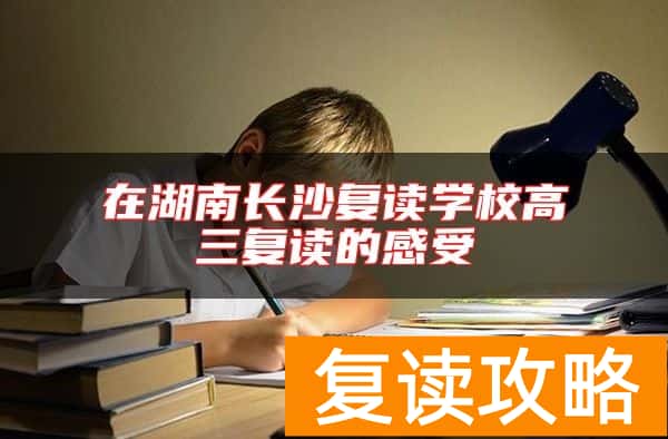 在湖南长沙复读学校高三复读的感受