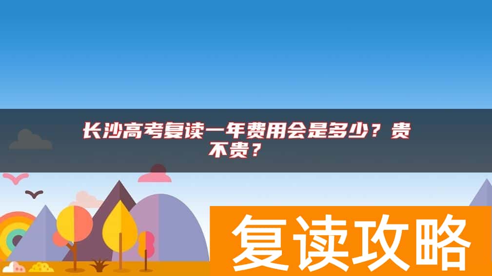 长沙高考复读一年费用会是多少？贵不贵？
