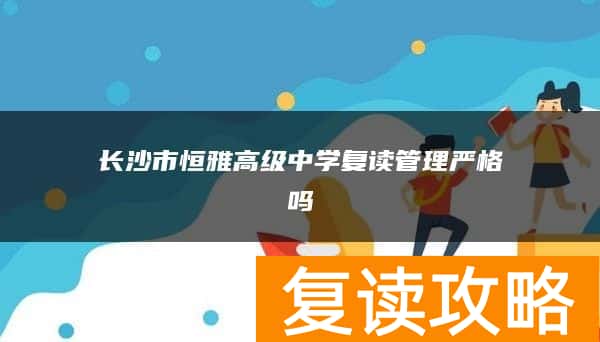 长沙市恒雅高级中学复读管理严格吗