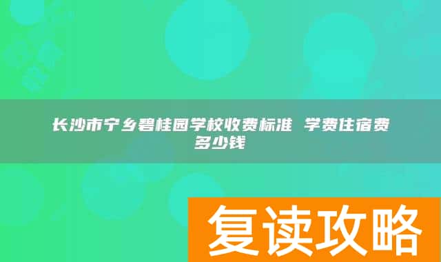 长沙市宁乡碧桂园学校收费标准 学费住宿费多少钱
