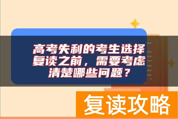 高考失利的考生选择复读之前，需要考虑清楚哪些问题？