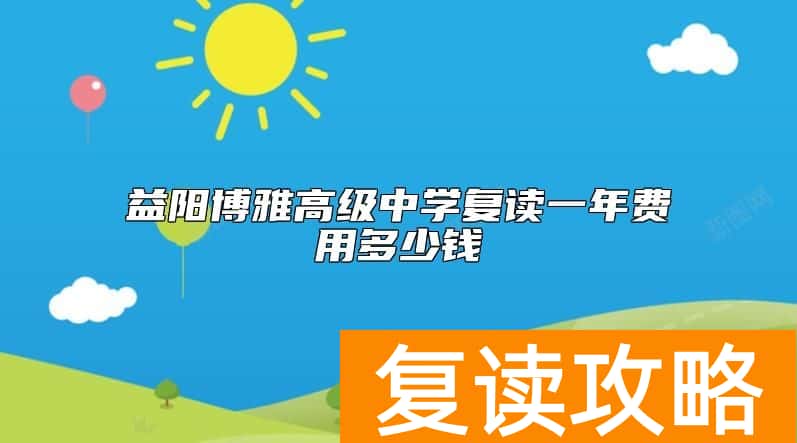 益阳博雅高级中学复读一年费用多少钱
