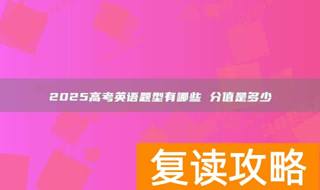2025高考英语题型有哪些 分值是多少