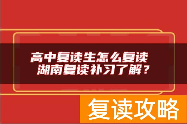 高中复读生怎么复读 湖南复读补习了解？